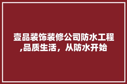 壹品装饰装修公司防水工程,品质生活，从防水开始