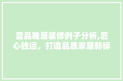 壹品雅居装修例子分析,匠心独运，打造品质家居新标杆 卧室装修