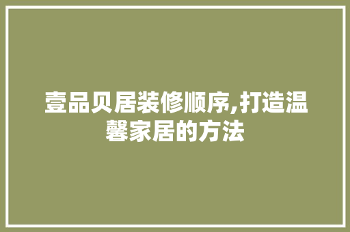 壹品贝居装修顺序,打造温馨家居的方法 现代风格装饰