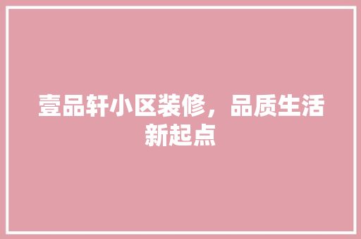 壹品轩小区装修，品质生活新起点
