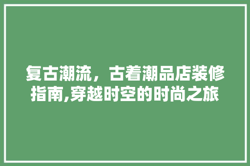 复古潮流，古着潮品店装修指南,穿越时空的时尚之旅 卧室装修