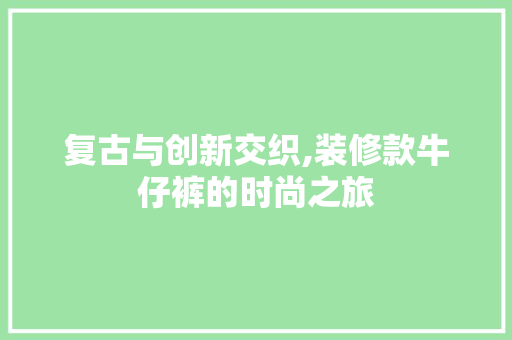 复古与创新交织,装修款牛仔裤的时尚之旅 家居装修