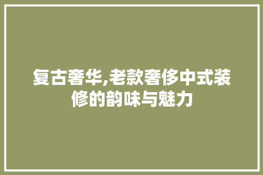 复古奢华,老款奢侈中式装修的韵味与魅力 卧室装修