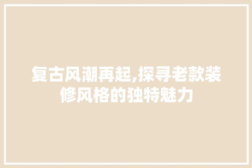 复古风潮再起,探寻老款装修风格的独特魅力