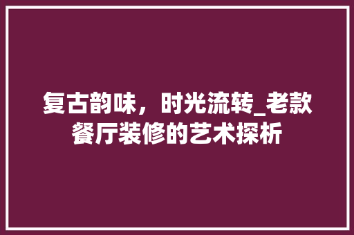 复古韵味，时光流转_老款餐厅装修的艺术探析 地板材料