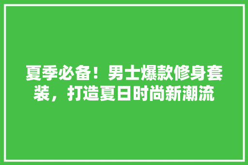 夏季必备！男士爆款修身套装，打造夏日时尚新潮流 中式风格装饰