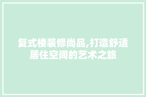 复式楼装修尚品,打造舒适居住空间的艺术之旅 地板材料