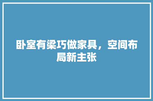 卧室有梁巧做家具，空间布局新主张
