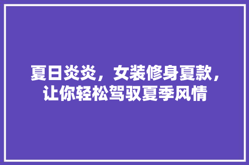 夏日炎炎，女装修身夏款，让你轻松驾驭夏季风情 中式风格装饰