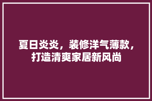 夏日炎炎，装修洋气薄款，打造清爽家居新风尚 现代风格装饰