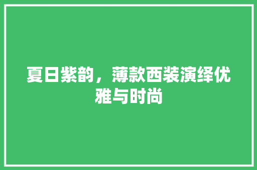 夏日紫韵，薄款西装演绎优雅与时尚 室内设计