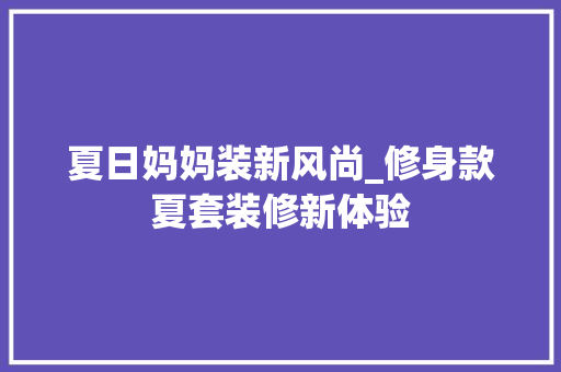 夏日妈妈装新风尚_修身款夏套装修新体验 客厅装修