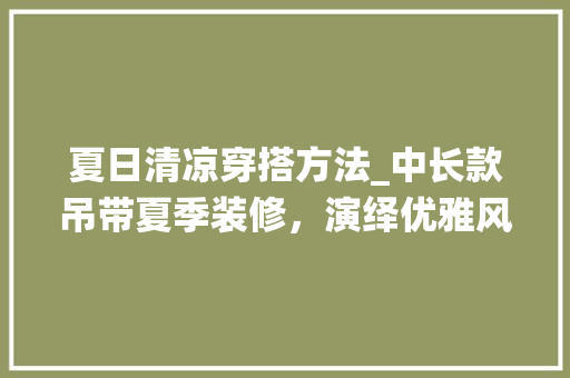 夏日清凉穿搭方法_中长款吊带夏季装修，演绎优雅风情 地板材料