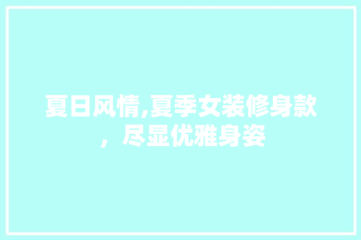 夏日风情,夏季女装修身款，尽显优雅身姿 现代风格装饰