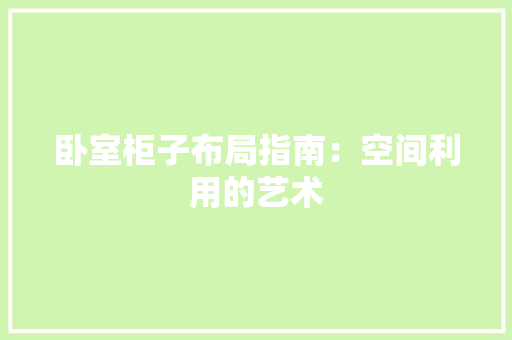 卧室柜子布局指南：空间利用的艺术