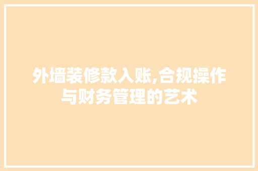 外墙装修款入账,合规操作与财务管理的艺术 地板材料