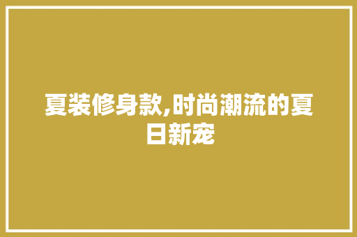 夏装修身款,时尚潮流的夏日新宠 家居装修