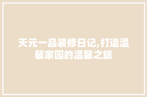 天元一品装修日记,打造温馨家园的温馨之旅 现代风格装饰
