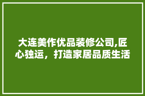 大连美作优品装修公司,匠心独运，打造家居品质生活 地板材料