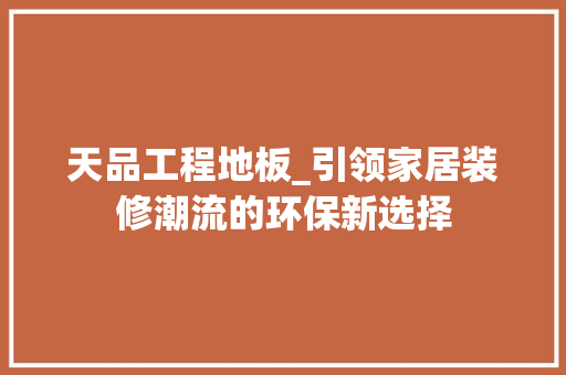 天品工程地板_引领家居装修潮流的环保新选择 木雕艺术
