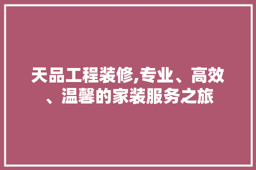 天品工程装修,专业、高效、温馨的家装服务之旅