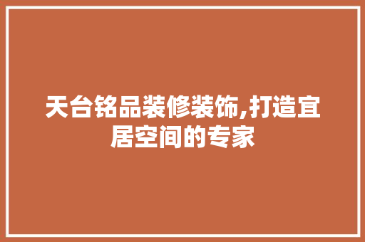 天台铭品装修装饰,打造宜居空间的专家 客厅装修