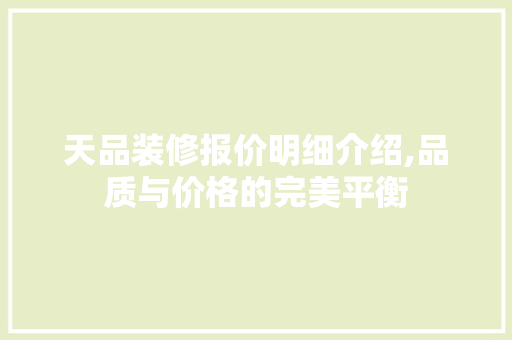 天品装修报价明细介绍,品质与价格的完美平衡 软装设计