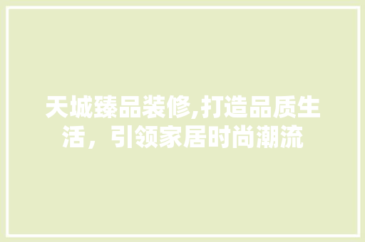 天城臻品装修,打造品质生活，引领家居时尚潮流 中式风格装饰