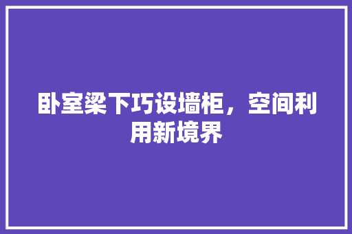 卧室梁下巧设墙柜，空间利用新境界 家居装修