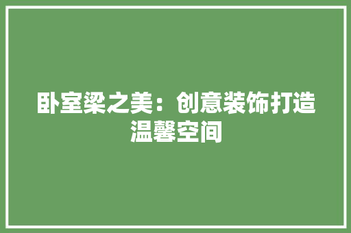 卧室梁之美：创意装饰打造温馨空间