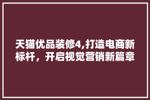 天猫优品装修4,打造电商新标杆，开启视觉营销新篇章 家居装修