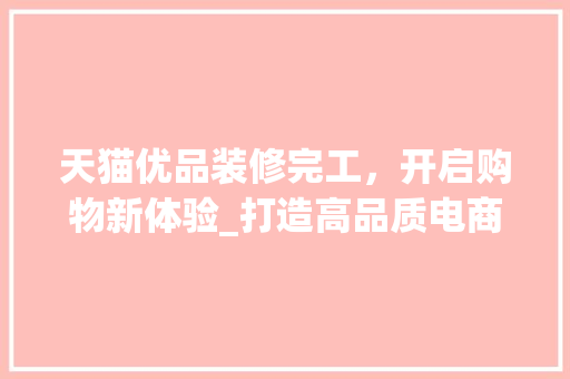 天猫优品装修完工，开启购物新体验_打造高品质电商环境 中式风格装饰
