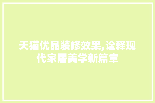 天猫优品装修效果,诠释现代家居美学新篇章 软装设计