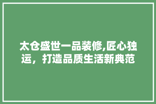太仓盛世一品装修,匠心独运，打造品质生活新典范 中式风格装饰
