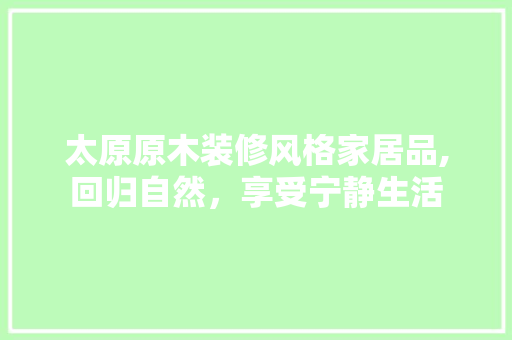 太原原木装修风格家居品,回归自然，享受宁静生活 客厅装修