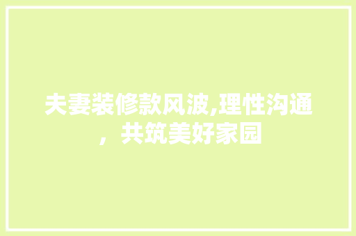 夫妻装修款风波,理性沟通，共筑美好家园 地板材料