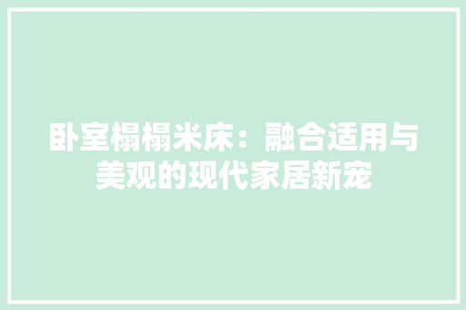 卧室榻榻米床：融合适用与美观的现代家居新宠 家居装修