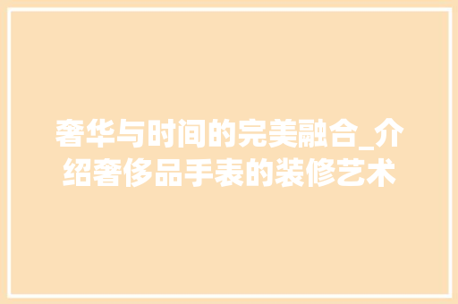 奢华与时间的完美融合_介绍奢侈品手表的装修艺术 室内设计