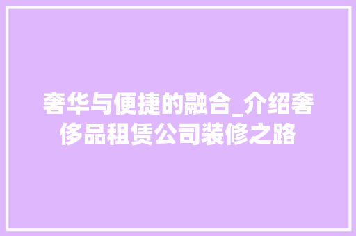 奢华与便捷的融合_介绍奢侈品租赁公司装修之路 现代风格装饰