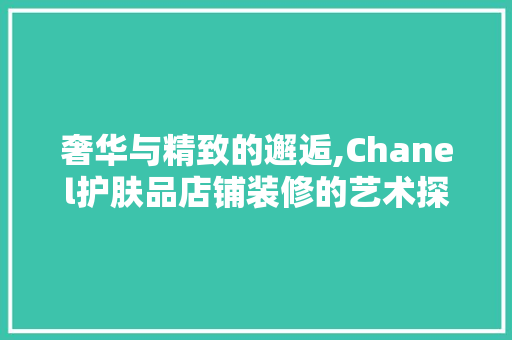 奢华与精致的邂逅,Chanel护肤品店铺装修的艺术探秘 室内设计