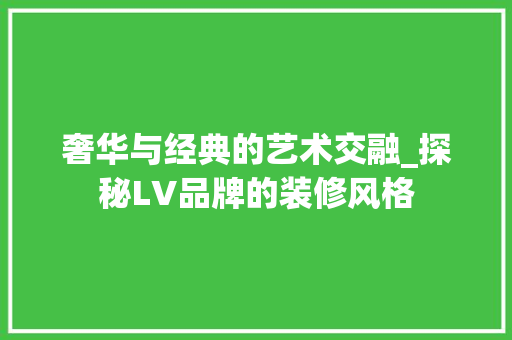 奢华与经典的艺术交融_探秘LV品牌的装修风格 软装设计