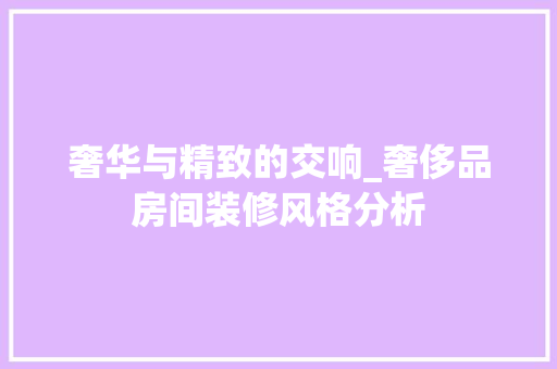 奢华与精致的交响_奢侈品房间装修风格分析 木雕艺术