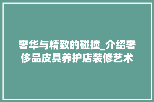 奢华与精致的碰撞_介绍奢侈品皮具养护店装修艺术 客厅装修