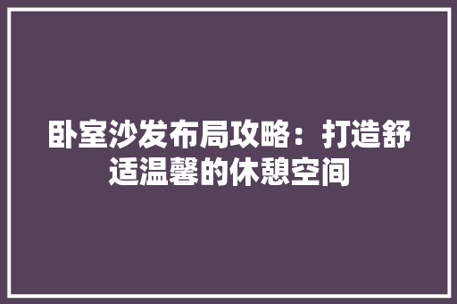 卧室沙发布局攻略：打造舒适温馨的休憩空间 家居装修