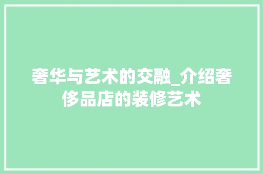奢华与艺术的交融_介绍奢侈品店的装修艺术 地板材料