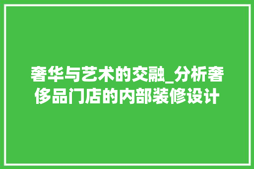 奢华与艺术的交融_分析奢侈品门店的内部装修设计 木雕艺术