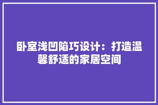 卧室浅凹陷巧设计：打造温馨舒适的家居空间