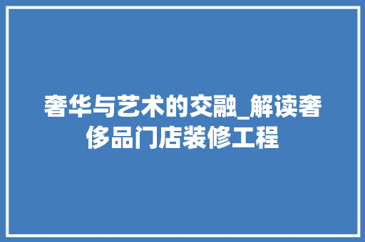 奢华与艺术的交融_解读奢侈品门店装修工程 现代风格装饰