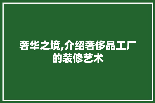 奢华之境,介绍奢侈品工厂的装修艺术