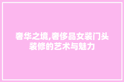 奢华之境,奢侈品女装门头装修的艺术与魅力 客厅装修